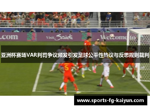 亚洲杯赛场VAR判罚争议频发引发足球公平性热议与反思规则裁判