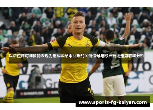 以萨拉赫对阵多特表现为镜解读意甲回暖的关键信号与欧洲赛场走势联动分析
