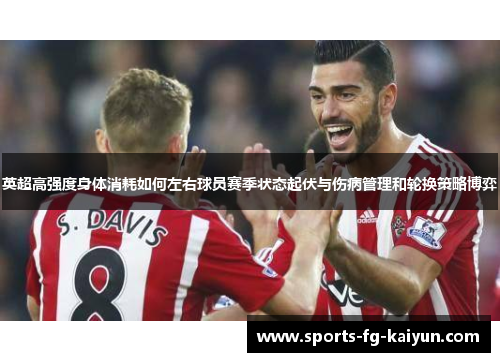 英超高强度身体消耗如何左右球员赛季状态起伏与伤病管理和轮换策略博弈