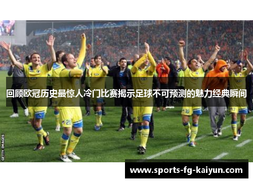 回顾欧冠历史最惊人冷门比赛揭示足球不可预测的魅力经典瞬间