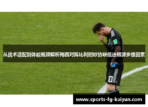 从战术适配到体能瓶颈解析梅西对阵比利时欧协联低迷根源多维因素