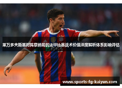 莱万多夫斯基对阵摩纳哥的法甲比赛战术价值深度解析体系影响评估