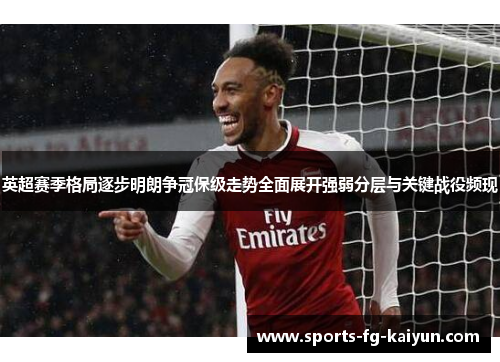 英超赛季格局逐步明朗争冠保级走势全面展开强弱分层与关键战役频现