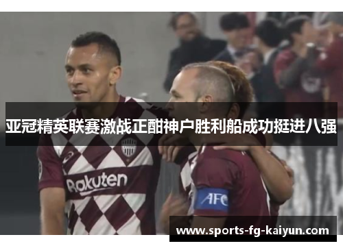 亚冠精英联赛激战正酣神户胜利船成功挺进八强