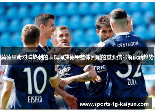 莫德里奇对阵热刺的表现释放德甲整体回暖的重要信号解读新趋势