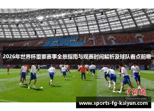 2026年世界杯重要赛事全景指南与观赛时间解析及球队看点前瞻
