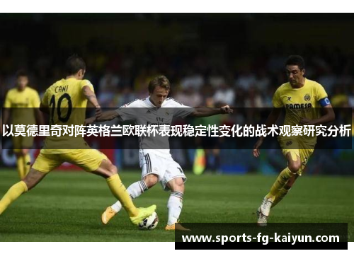 以莫德里奇对阵英格兰欧联杯表现稳定性变化的战术观察研究分析