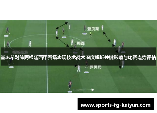 基米希对阵阿根廷西甲赛场表现技术战术深度解析关键影响与比赛走势评估