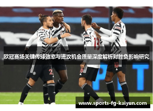 欧冠赛场关键传球效率与进攻机会质量深度解析对胜负影响研究 欧冠赛场关键传球效率与进攻机会质量深度解析对胜负影响研究