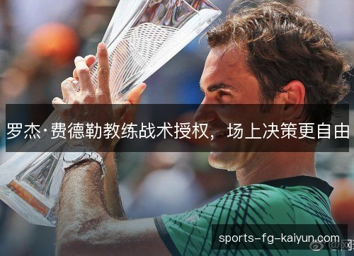 罗杰·费德勒教练战术授权，场上决策更自由