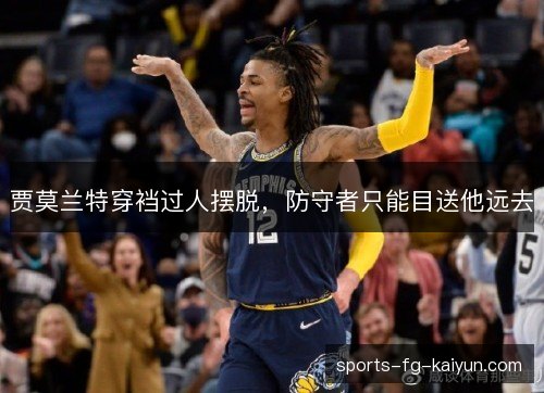 贾莫兰特穿裆过人摆脱,防守者只能目送他远去 贾莫兰特穿裆过人摆脱,防守者只能目送他远去